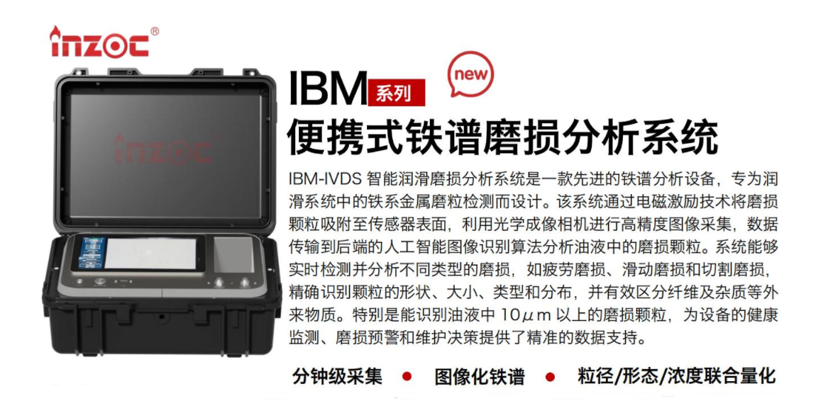 IBM-IVDS 智能潤滑磨損分析系統(tǒng)是一款先進的鐵譜分析設(shè)備，專為潤滑系統(tǒng)中的鐵系金屬磨粒檢測而設(shè)計。該系統(tǒng)通過電磁激勵技術(shù)將磨損顆粒吸附至傳感器表面，利用光學成像相機進行高精度圖像采集，數(shù)據(jù)傳輸?shù)胶蠖说娜斯ぶ悄軋D像識別算法分析油液中的磨損顆粒。系統(tǒng)能夠?qū)崟r檢測并分析不同類型的磨損，如疲勞磨損、滑動磨損和切割磨損，精確識別顆粒的形狀大小、類型和分布，并有效區(qū)分纖維及雜質(zhì)等外來物質(zhì)。特別是能識別油液中10um 以上的磨損顆粒，為設(shè)備的健康監(jiān)測、損預警和維護決策提供了精準的數(shù)據(jù)支持。行業(yè)及油品行業(yè):鋼鐵冶金/石油化工/能源/電力/水泥建材/大型機械/OEM集成等;油品:潤滑油/齒輪油、/液壓油/透平油/柴機油等